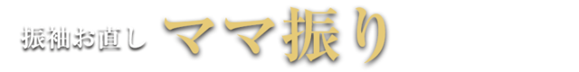 振袖お直し　「ママ振り」